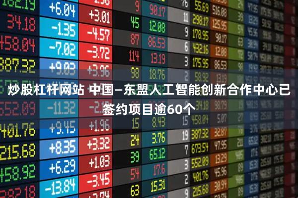 炒股杠杆网站 中国—东盟人工智能创新合作中心已签约项目逾60个