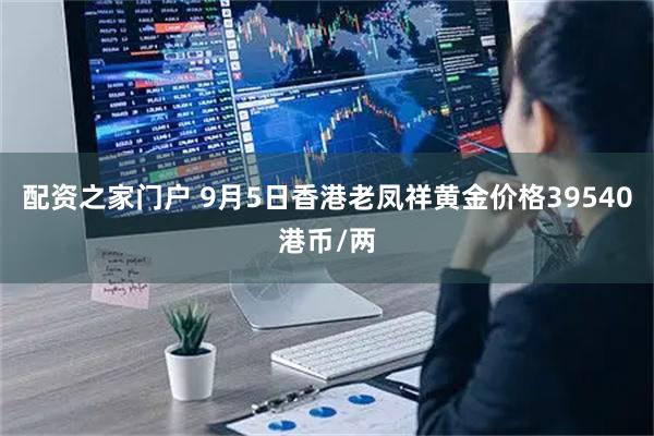 配资之家门户 9月5日香港老凤祥黄金价格39540港币/两