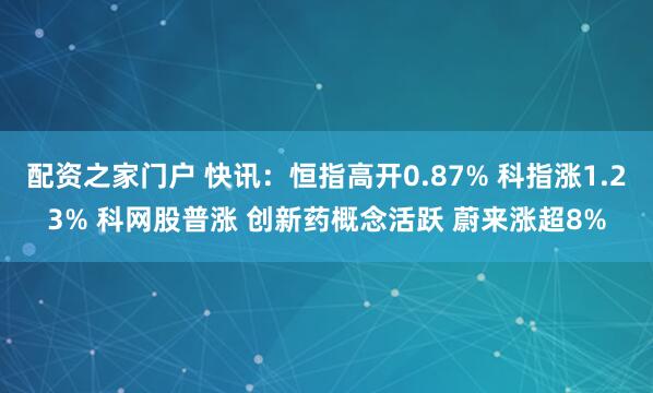 配资之家门户 快讯：恒指高开0.87% 科指涨1.23% 科网股普涨 创新药概念活跃 蔚来涨超8%