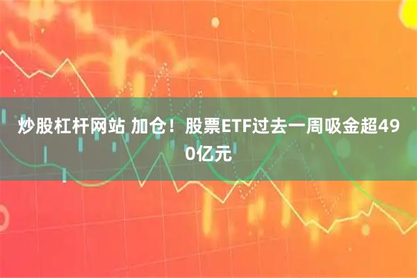 炒股杠杆网站 加仓！股票ETF过去一周吸金超490亿元