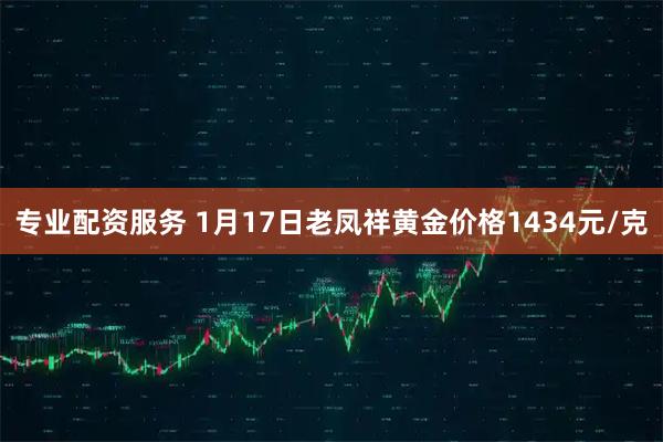 专业配资服务 1月17日老凤祥黄金价格1434元/克