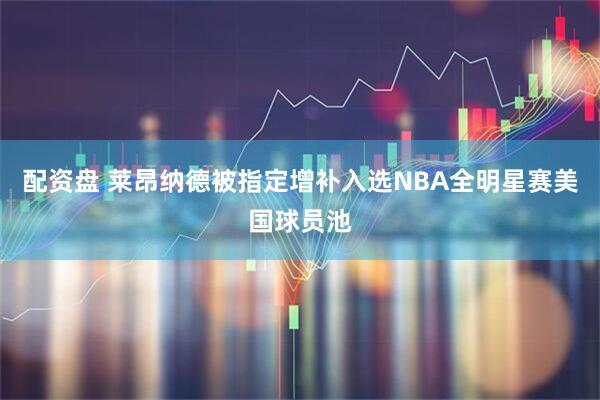 配资盘 莱昂纳德被指定增补入选NBA全明星赛美国球员池