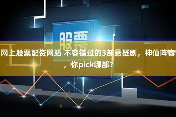 网上股票配资网站 不容错过的3部悬疑剧，神仙阵容，你pick哪部？