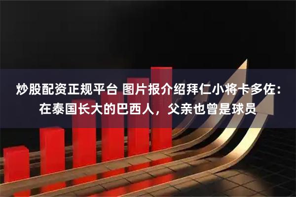 炒股配资正规平台 图片报介绍拜仁小将卡多佐：在泰国长大的巴西人，父亲也曾是球员