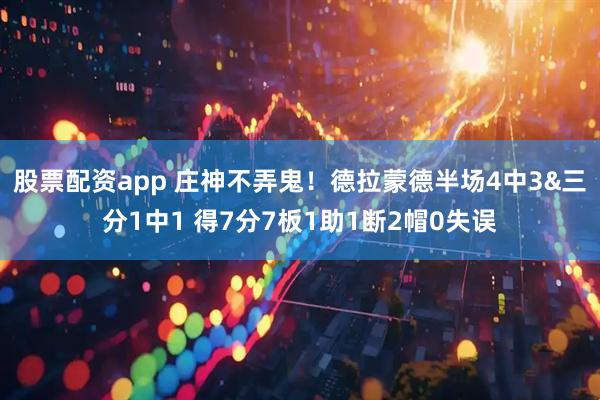 股票配资app 庄神不弄鬼！德拉蒙德半场4中3&三分1中1 得7分7板1助1断2帽0失误