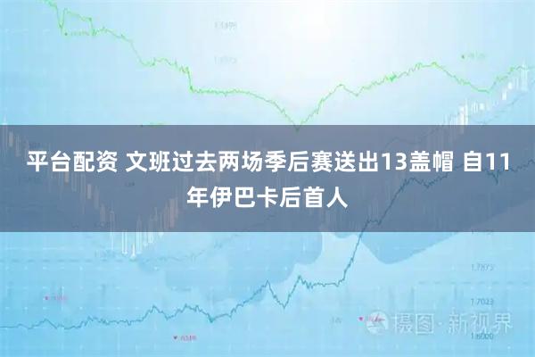 平台配资 文班过去两场季后赛送出13盖帽 自11年伊巴卡后首人